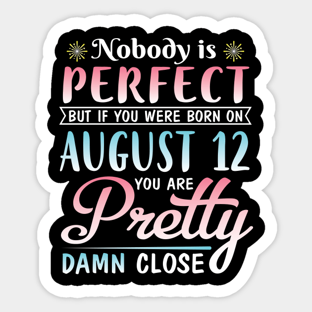 Nobody Is Perfect But If You Were Born On August 12 You Are Pretty Damn Close Happy Birthday To Me Sticker by DainaMotteut